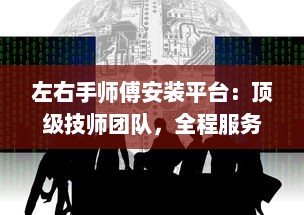 左右手师傅安装平台：顶级技师团队，全程服务保障，为您带来专业安装体验