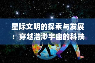 星际文明的探索与发展：穿越浩渺宇宙的科技研究与跨文化交流之旅