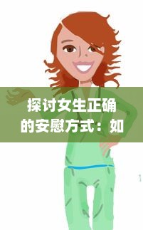 探讨女生正确的安慰方式：如何缓解心灵压力，促进情感健康，提升人际关系质量 v8.7.6下载