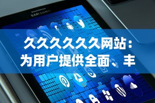 久久久久久久网站：为用户提供全面、丰富、高效的网上浏览与信息获取体验