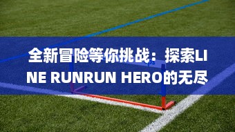 全新冒险等你挑战：探索LINE RUNRUN HERO的无尽世界，体验酣畅淋漓的跑酷英雄之旅