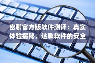 密聊官方版软件测评：真实体验揭秘，这款软件的安全性能和隐私保护如何 v4.3.2下载