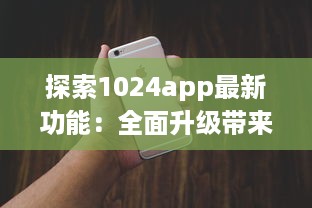 探索1024app最新功能：全面升级带来的实用工具一览，提升你的数字化生活体验 v1.8.2下载