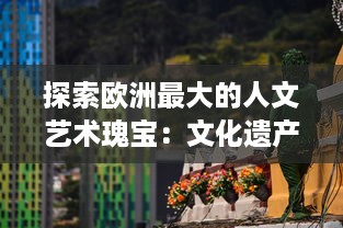 探索欧洲最大的人文艺术瑰宝：文化遗产、博物馆藏品与现代艺术的交融之旅