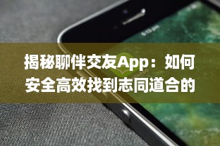 揭秘聊伴交友App：如何安全高效找到志同道合的朋友 v9.6.7下载