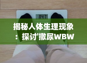 揭秘人体生理现象：探讨'撒尿WBWBWB'与尿毛各自的秘密及其相互影响关系 v9.5.3下载