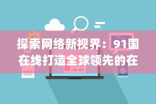 探索网络新视界：91国在线打造全球领先的在线服务平台 v5.0.2下载