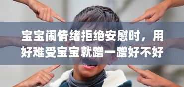 宝宝闹情绪拒绝安慰时，用好难受宝宝就蹭一蹭好不好的亲子沟通技巧