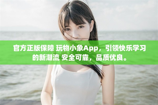 官方正版保障 玩物小象App，引领快乐学习的新潮流 安全可靠，品质优良。