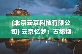 (北京云京科技有限公司) 云京忆梦：古都烟雾中的历史光影与现代梦想交织的追忆篇章