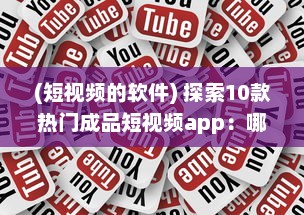 (短视频的软件) 探索10款热门成品短视频app：哪个更适合你的视频编辑需求