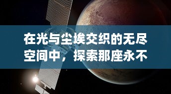 在光与尘埃交织的无尽空间中，探索那座永不寂静的城市，无寂之城的秘密与奇幻之旅