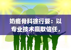 奶瘾骨科徐行婴：以专业技术赢取信任，守护宝宝们的健康与快乐生活 v3.5.5下载