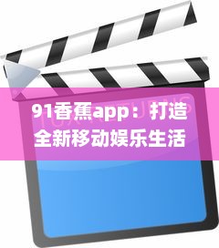 91香蕉app：打造全新移动娱乐生活，为您提供海量高清影视资源