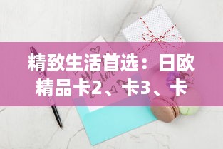 精致生活首选：日欧精品卡2、卡3、卡4、卡5以及卡L，打造品质生活