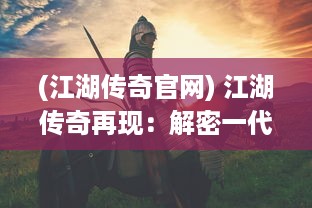 (江湖传奇官网) 江湖传奇再现：解密一代掌门的权力斗争与智谋策略