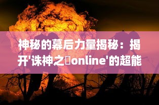 神秘的幕后力量揭秘：揭开'诛神之戰online'的超能战争与魔幻世界的激情冲突