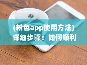 (粉色app使用方法) 详细步骤：如何顺利下载并安装粉色ABB软件实现粉色主题体验