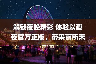 解锁夜晚精彩 体验以趣夜官方正版，带来前所未有的夜生活娱乐 v0.1.6下载