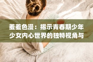 羞羞色漫：揭示青春期少年少女内心世界的独特视角与缤纷色彩 v2.6.1下载