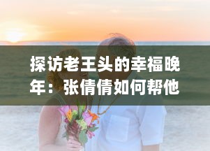 探访老王头的幸福晚年：张倩倩如何帮他打造充满爱与欢笑的金色晚年 v8.3.3下载