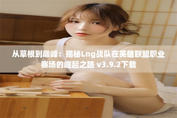 从草根到巅峰：揭秘Lng战队在英雄联盟职业赛场的崛起之路 v3.9.2下载