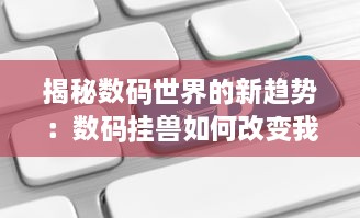 揭秘数码世界的新趋势：数码挂兽如何改变我们的日常生活与工作方式