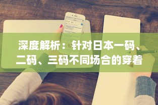 深度解析：针对日本一码、二码、三码不同场合的穿着建议与搭配技巧 v4.0.6下载