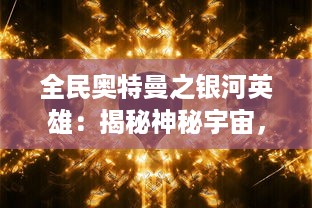 全民奥特曼之银河英雄：揭秘神秘宇宙，揭示勇敢护卫地球的英雄之旅