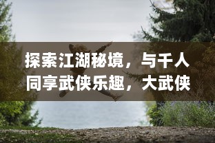 探索江湖秘境，与千人同享武侠乐趣，大武侠OL 带你体验真实的武侠世界