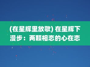 (在星辉里放歌) 在星辉下漫步：两颗相恋的心在恋人之森中的浪漫奇遇记