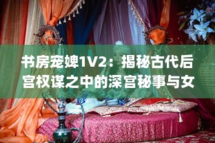 书房宠婢1V2：揭秘古代后宫权谋之中的深宫秘事与女性生存智慧 v2.0.0下载