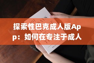 探索性巴克成人版App：如何在专注于成人内容的网络平台上保证安全与隐私? v6.0.6下载