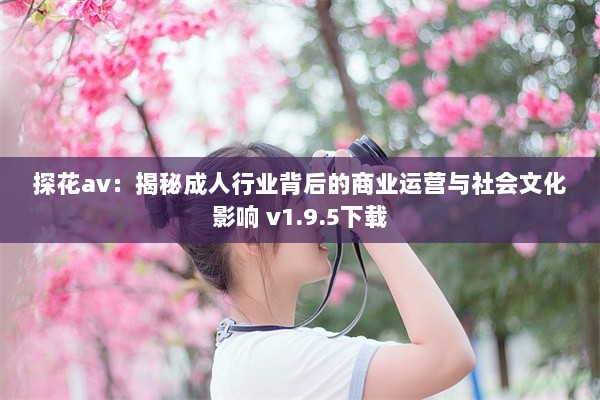 探花av：揭秘成人行业背后的商业运营与社会文化影响 v1.9.5下载