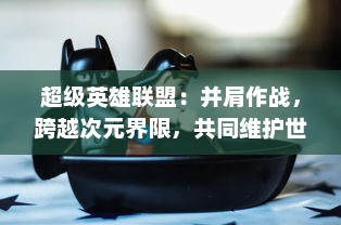 超级英雄联盟：并肩作战，跨越次元界限，共同维护世界和平与正义的非凡冒险之旅