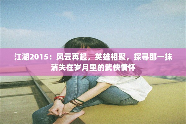 江湖2015：风云再起，英雄相聚，探寻那一抹消失在岁月里的武侠情怀