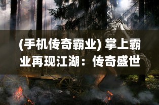 (手机传奇霸业) 掌上霸业再现江湖：传奇盛世移动版带你体验真实沙场征战