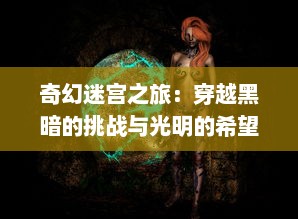 奇幻迷宫之旅：穿越黑暗的挑战与光明的希望--魔境英雄的勇敢冒险