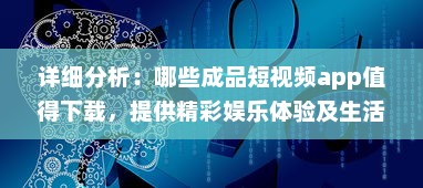 详细分析：哪些成品短视频app值得下载，提供精彩娱乐体验及生活记录功能 v8.9.8下载