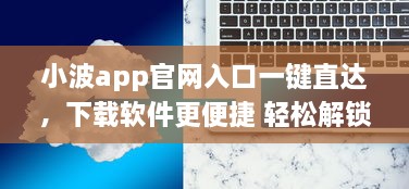 小波app官网入口一键直达，下载软件更便捷 轻松解锁全新功能体验 v4.2.1下载