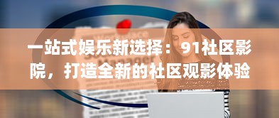 一站式娱乐新选择：91社区影院，打造全新的社区观影体验 v4.3.0下载