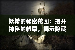 妖精的秘密花园：揭开神秘的帷幕，揭示隐藏在现实世界中的魔法生物真实面貌