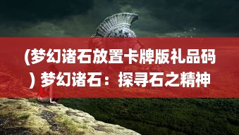 (梦幻诸石放置卡牌版礼品码) 梦幻诸石：探寻石之精神面貌，揭示自然与艺术的奇幻交融