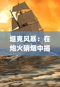 坦克风暴：在炮火硝烟中揭示现代战争机器的冷酷与英勇