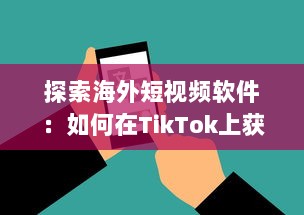 探索海外短视频软件：如何在TikTok上获得更多关注和增加粉丝数量 v4.9.9下载