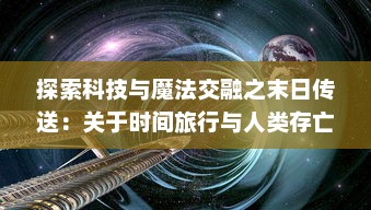 探索科技与魔法交融之末日传送：关于时间旅行与人类存亡关系的深度剖析