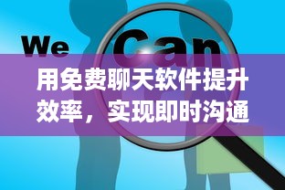 用免费聊天软件提升效率，实现即时沟通和团队协作：解锁新时代的沟通方式