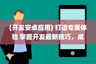 (开发安卓应用) 打造专属体验 掌握开发最新技巧，成为安卓APP开发的领航者