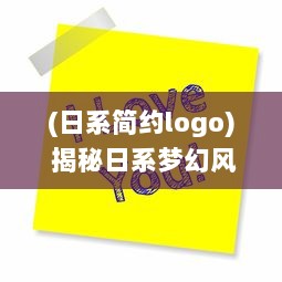 (日系简约logo) 揭秘日系梦幻风格：详解如何设计出充满浪漫气息的日文少女LOGO