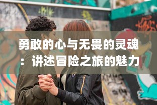 勇敢的心与无畏的灵魂：讲述冒险之旅的魅力与挑战，冒险大当家